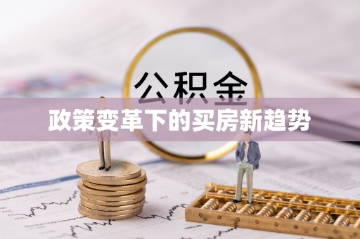 山阴政策变革下的买房新趋势