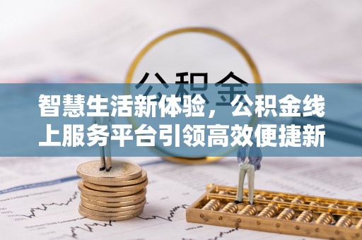 山阴智慧生活新体验，公积金线上服务平台引领高效便捷新潮流