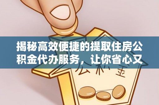 山阴揭秘高效便捷的提取住房公积金代办服务，让你省心又省力