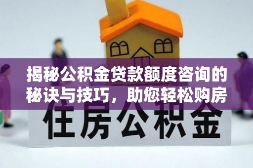 山阴揭秘公积金贷款额度咨询的秘诀与技巧，助您轻松购房！