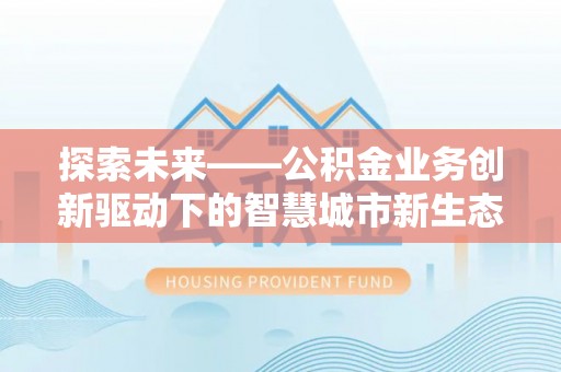 山阴探索未来——公积金业务创新驱动下的智慧城市新生态