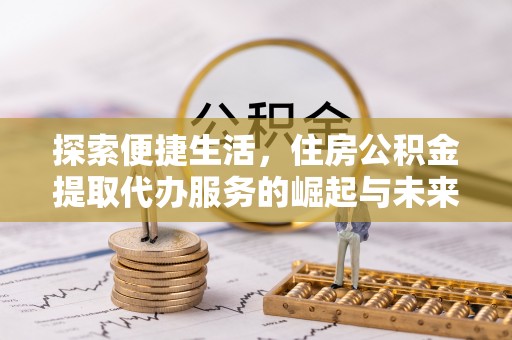 山阴探索便捷生活，住房公积金提取代办服务的崛起与未来趋势