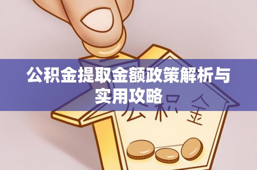 山阴公积金提取金额政策解析与实用攻略