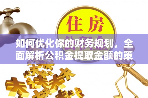 山阴如何优化你的财务规划，全面解析公积金提取金额的策略与技巧