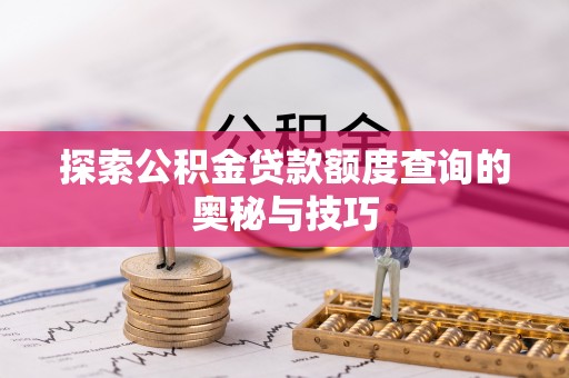 山阴探索公积金贷款额度查询的奥秘与技巧