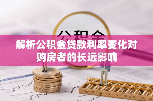 山阴解析公积金贷款利率变化对购房者的长远影响