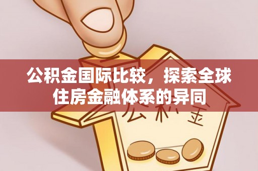 山阴公积金国际比较，探索全球住房金融体系的异同