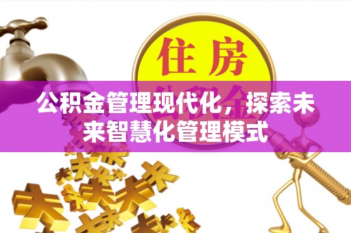 山阴公积金管理现代化，探索未来智慧化管理模式