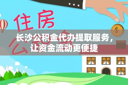 山阴长沙公积金代办提取服务，让资金流动更便捷