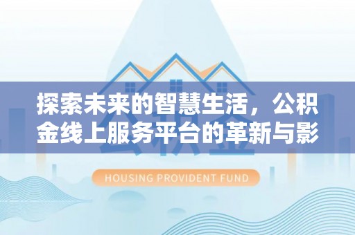 山阴探索未来的智慧生活，公积金线上服务平台的革新与影响