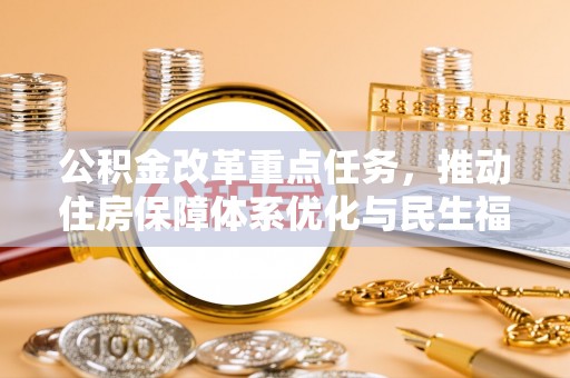 山阴公积金改革重点任务，推动住房保障体系优化与民生福祉提升