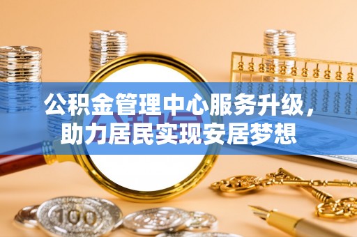 山阴公积金管理中心服务升级，助力居民实现安居梦想