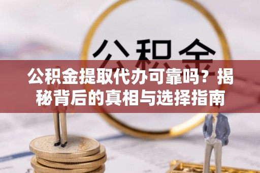 山阴公积金提取代办可靠吗？揭秘背后的真相与选择指南