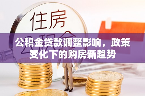 山阴公积金贷款调整影响，政策变化下的购房新趋势
