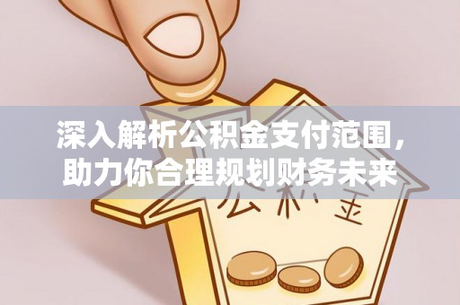 山阴深入解析公积金支付范围，助力你合理规划财务未来