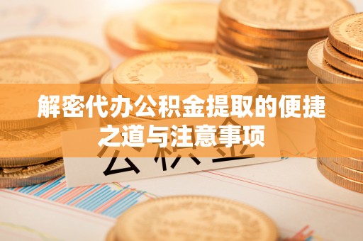 山阴解密代办公积金提取的便捷之道与注意事项
