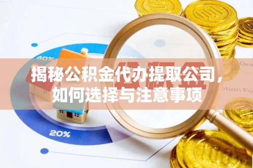 山阴揭秘公积金代办提取公司，如何选择与注意事项