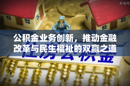 山阴公积金业务创新，推动金融改革与民生福祉的双赢之道