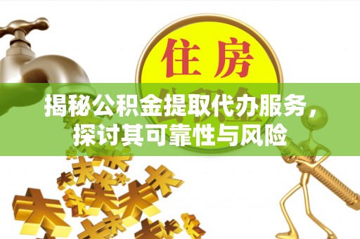山阴揭秘公积金提取代办服务，探讨其可靠性与风险