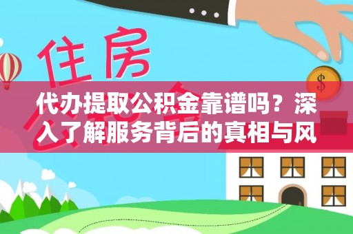 山阴代办提取公积金靠谱吗？深入了解服务背后的真相与风险