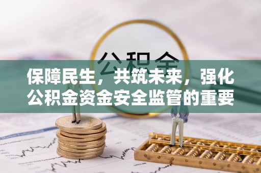 山阴保障民生，共筑未来，强化公积金资金安全监管的重要性