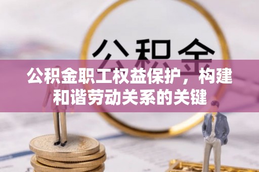 山阴公积金职工权益保护，构建和谐劳动关系的关键