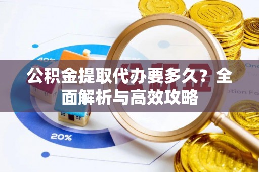 山阴公积金提取代办要多久？全面解析与高效攻略
