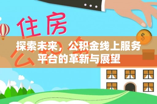 山阴探索未来，公积金线上服务平台的革新与展望