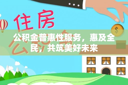 山阴公积金普惠性服务，惠及全民，共筑美好未来
