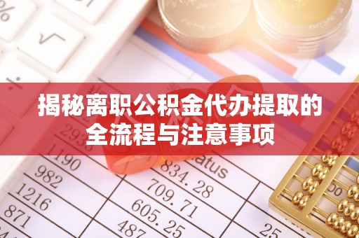 山阴揭秘离职公积金代办提取的全流程与注意事项
