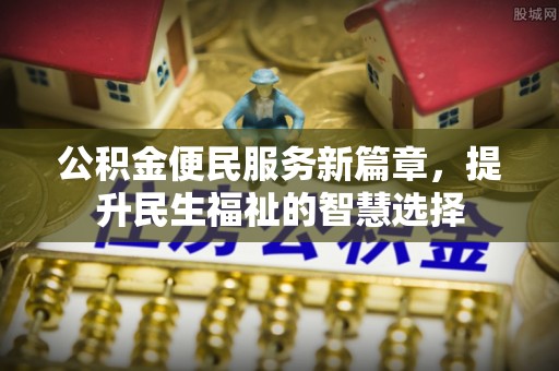 山阴公积金便民服务新篇章，提升民生福祉的智慧选择