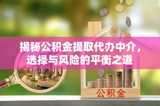 山阴揭秘公积金提取代办中介，选择与风险的平衡之道