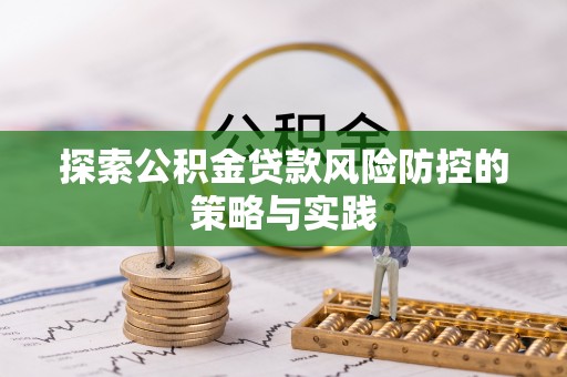 山阴探索公积金贷款风险防控的策略与实践