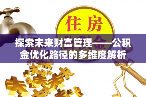 山阴探索未来财富管理——公积金优化路径的多维度解析