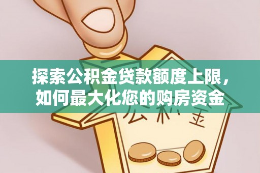山阴探索公积金贷款额度上限，如何最大化您的购房资金