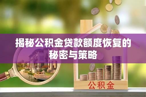 山阴揭秘公积金贷款额度恢复的秘密与策略