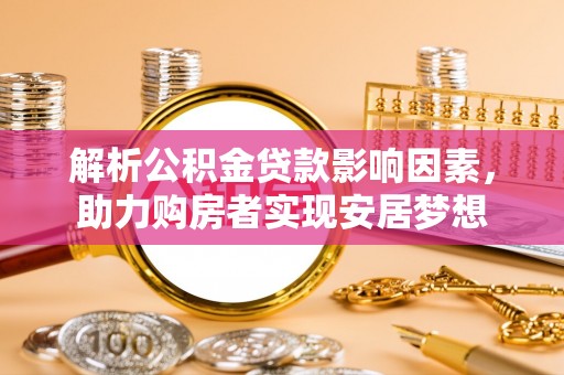 山阴解析公积金贷款影响因素，助力购房者实现安居梦想