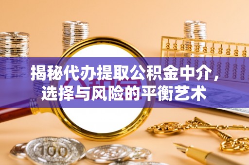 山阴揭秘代办提取公积金中介，选择与风险的平衡艺术