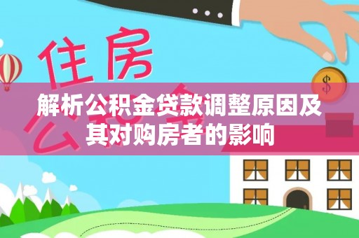 山阴解析公积金贷款调整原因及其对购房者的影响