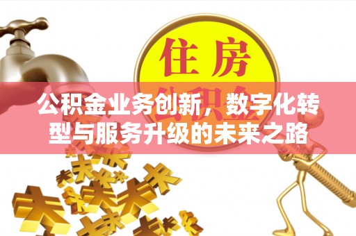山阴公积金业务创新，数字化转型与服务升级的未来之路
