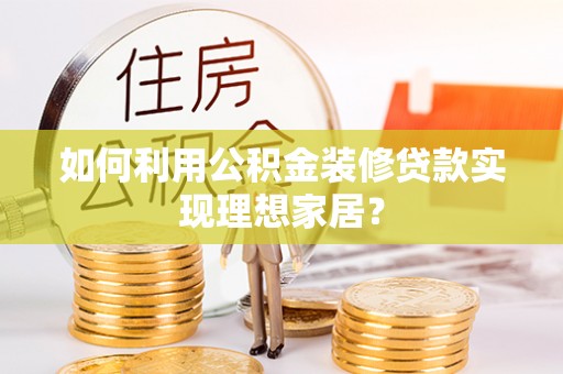 山阴如何利用公积金装修贷款实现理想家居？