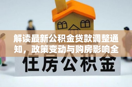 山阴解读最新公积金贷款调整通知，政策变动与购房影响全解析