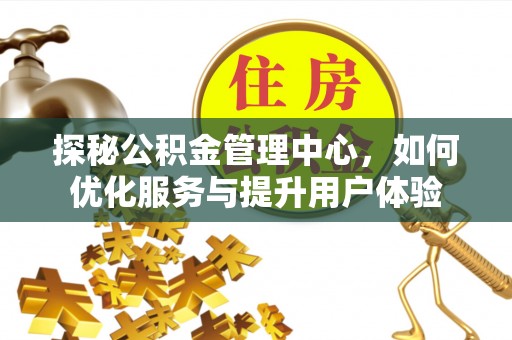山阴探秘公积金管理中心，如何优化服务与提升用户体验