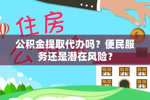 山阴公积金提取代办吗？便民服务还是潜在风险？