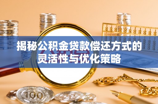 山阴揭秘公积金贷款偿还方式的灵活性与优化策略