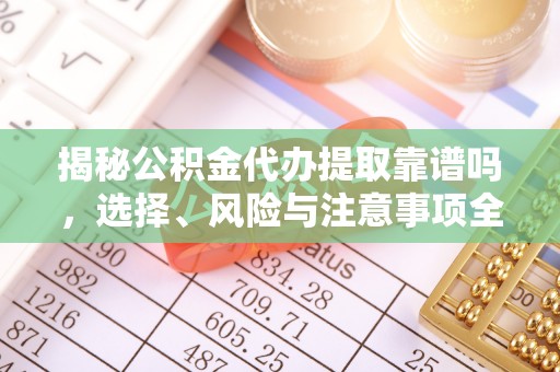 山阴揭秘公积金代办提取靠谱吗，选择、风险与注意事项全解析