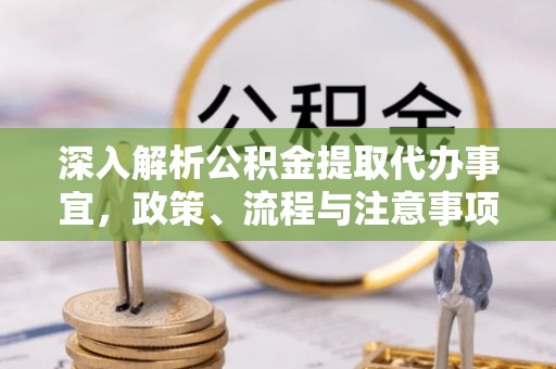 山阴深入解析公积金提取代办事宜，政策、流程与注意事项全攻略