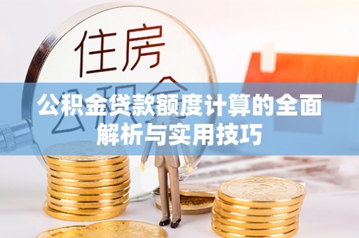 山阴公积金贷款额度计算的全面解析与实用技巧
