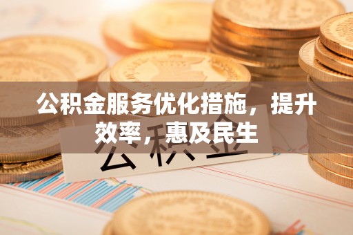 山阴公积金服务优化措施，提升效率，惠及民生