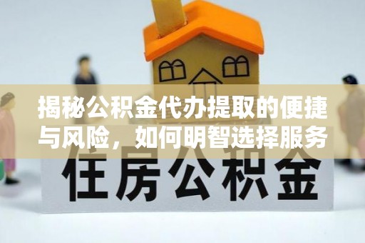 山阴揭秘公积金代办提取的便捷与风险，如何明智选择服务？